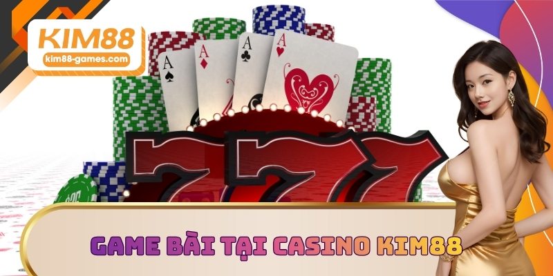 Khám phá game bài tại sảnh Casino KIM88 Khám phá game bài tại sảnh Casino KIM88